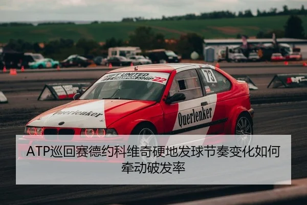 ATP巡回赛德约科维奇硬地发球节奏变化如何牵动破发率